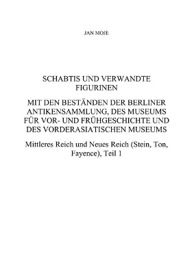 Schabtis und verwandte Figurinen, Mit den Bestanden der Berliner Antikensammlung, des Museums fur Vor- und Fruhgeschichte und des Vorderasiatischen Museums - Jan Moje