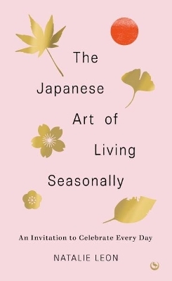 The Japanese Art of Living Seasonally - Natalie Leon