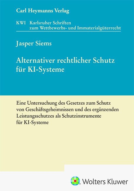 Alternativer rechtlicher Schutz für KI-Systeme - Eine Untersuchung des Gesetzes zum Schutz von Geschäftsgeheimnissen und des ergänzenden Leistungsschutzes als Schutzinstrumente für KI-Systeme (KWI 45) - Jasper Siems