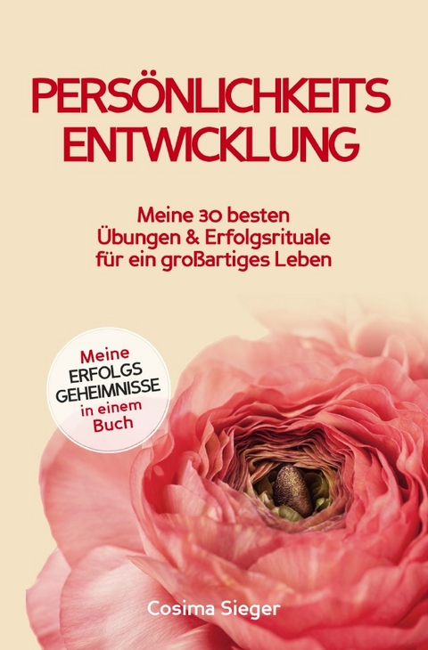 Persönlichkeitsentwicklung: Meine 30 besten Übungen und Erfolgsrituale für ein großartiges Leben! - Cosima Sieger