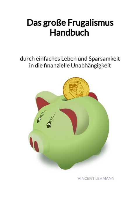 Das große Frugalismus Handbuch - durch einfaches Leben und Sparsamkeit in die finanzielle Unabhängigkeit - Vincent Lehmann