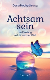 Achtsam sein - Diana Hochgräfe, Alessandro Graf, Blandina Gellrich, Katrin Ohlendorf, Milena Kostic, Natalie Furherr, Silvia Michaela Wagner, Sina Grote, Tina Mannsbarth, Yvonne Sebestyen, Thilo Gruber