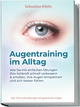 Augentraining im Alltag: Wie Sie mit einfachen Übungen Ihre Sehkraft schnell verbessern & erhalten, Ihre Augen entspannen und sich besser fühlen - inkl. SOS-Sofortübungen bei gestressten Augen - Sebastian Kibitz