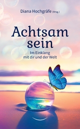 Achtsam sein - Diana Hochgräfe, Alessandro Graf, Blandina Gellrich, Katrin Ohlendorf, Milena Kostic, Natalie Furherr, Silvia Michaela Wagner, Sina Grote, Tina Mannsbarth, Yvonne Sebestyen, Thilo Gruber