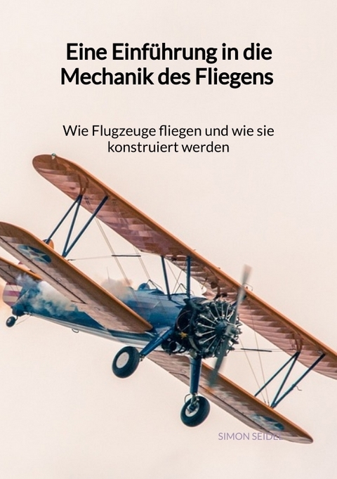 Eine Einführung in die Mechanik des Fliegens - Wie Flugzeuge fliegen und wie sie konstruiert werden - Simon Seidel