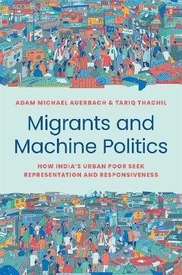 Migrants and Machine Politics - Adam Michael Auerbach, Tariq Thachil