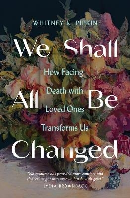 We Shall All Be Changed - Whitney K Pipkin