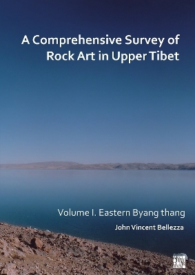 A Comprehensive Survey of Rock Art in Upper Tibet: Volume I - John Vincent Bellezza