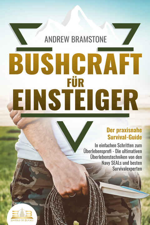 BUSHCRAFT FÜR EINSTEIGER - Der praxisnahe Survival-Guide: In einfachen Schritten zum Überlebensprofi - Die ultimativen Überlebenstechniken von den Navy SEALs und besten Survivalexperten - Andrew Bramstone