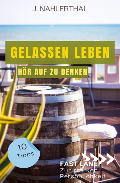 Fast lane zur starken Persönlichkeit / So zerstören Deine Gedanken Deine Gelassenheit: 10 Tipps, wie Du Dich als anspruchsvoller Mensch entspannst und Gelassenheit findest - J. Nahlerthal