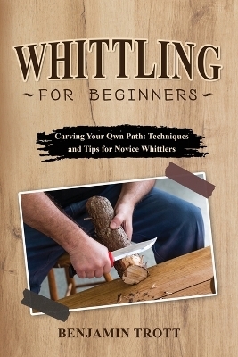 Whittling for Beginners - Benjamin Trott