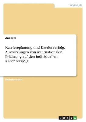 Karriereplanung und Karriereerfolg. Auswirkungen von internationaler Erfahrung auf den individuellen Karriereerfolg -  Anonymous