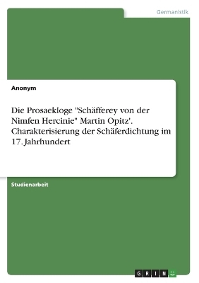 Die Prosaekloge "SchÃ¤fferey von der Nimfen Hercinie" Martin Opitz'. Charakterisierung der SchÃ¤ferdichtung im 17. Jahrhundert -  Anonym