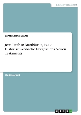 Jesu Taufe in MatthÃ¤us 3,13-17. Historisch-kritische Exegese des Neuen Testaments - Sarah Selina Dauth