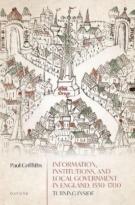 Information, Institutions, and Local Government in England, 1550-1700 - Paul Griffiths