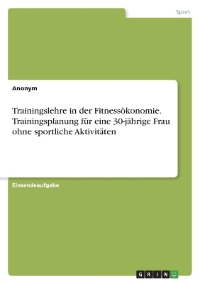 Trainingslehre in der FitnessÃ¶konomie. Trainingsplanung fÃ¼r eine 30-jÃ¤hrige Frau ohne sportliche AktivitÃ¤ten -  Anonym