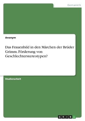 Das Frauenbild in den MÃ¤rchen der BrÃ¼der Grimm. FÃ¶rderung von Geschlechterstereotypen? -  Anonymous