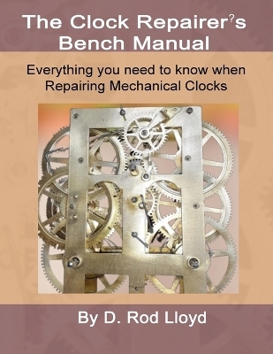 Clock Repairers Bench Manual, Everything you need to know When Repairing Mechanical Clocks - D Rod Lloyd