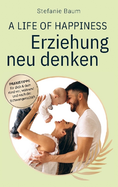 A life of happiness - der Weg zu einer erfolgreichen und glücklichen Erziehung - Stefanie Baum