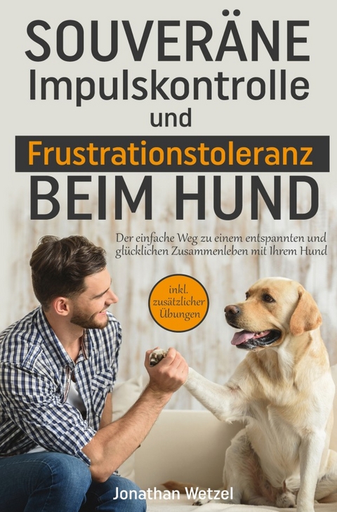 Souveräne Impulskontrolle und Frustrationstoleranz beim Hund - Jonathan Wetzel