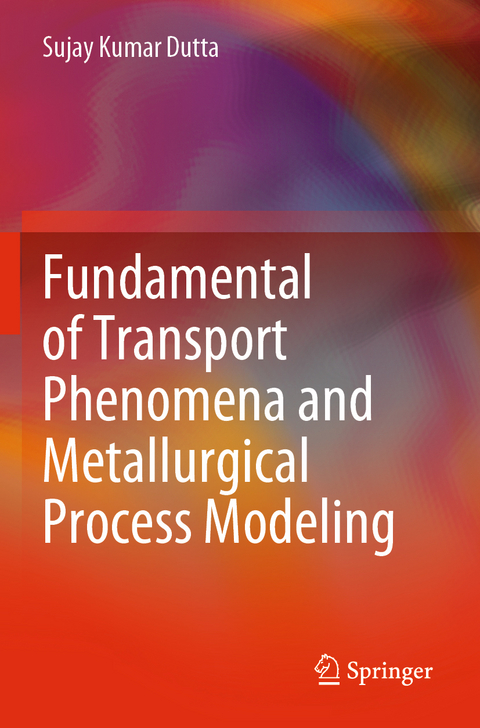 Fundamental of Transport Phenomena and Metallurgical Process Modeling - Sujay Kumar Dutta