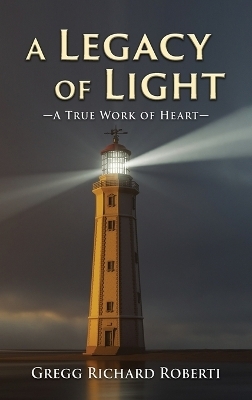 A Legacy of Light-A True Work of Heart - Gregg Richard Roberti