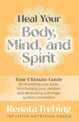 Heal Your Body, Mind, and Spirit - Renata Trebing