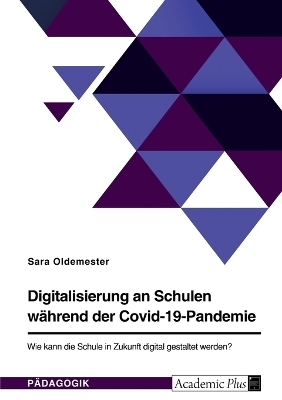 Digitalisierung an Schulen wÃ¤hrend der Covid-19-Pandemie. Wie kann die Schule in Zukunft digital gestaltet werden? - Sara Oldemester