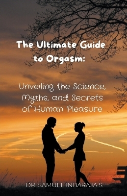 The Ultimate Guide to Orgasm - Samuel Inbaraja S