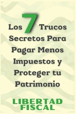 Los 7 Trucos Secretos Para Pagar Menos Impuestos y Proteger tu Patrimonio - Libertad Fiscal