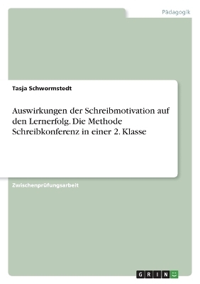 Auswirkungen der Schreibmotivation auf den Lernerfolg. Die Methode Schreibkonferenz in einer 2. Klasse - Tasja Schwormstedt