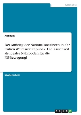 Der Aufstieg der Nationalsozialisten in der frÃ¼hen Weimarer Republik. Die Krisenzeit als idealer NÃ¤hrboden fÃ¼r die NS-Bewegung? -  Anonymous