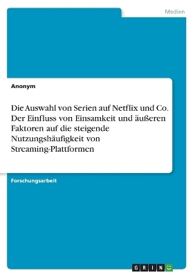 Die Auswahl von Serien auf Netflix und Co. Der Einfluss von Einsamkeit und Ã¤uÃeren Faktoren auf die steigende NutzungshÃ¤ufigkeit von Streaming-Plattformen -  Anonymous