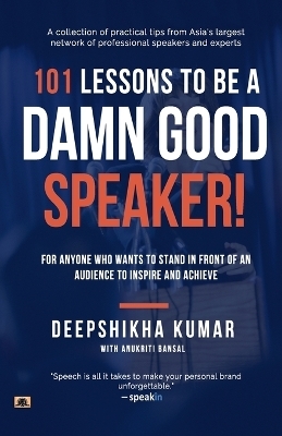 101 Lessons to be a Damn Good Speaker! (for Anyone Who Wants to Stand in Front of an Audience to Inspire and Achieve) - Deepshikha Kumar, Anukriti Bansal