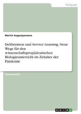 Deliberation und Service Learning. Neue Wege fÃ¼r den wissenschaftspropÃ¤deutischen Biologieunterricht im Zeitalter der Pandemie - Martin Augustynowicz