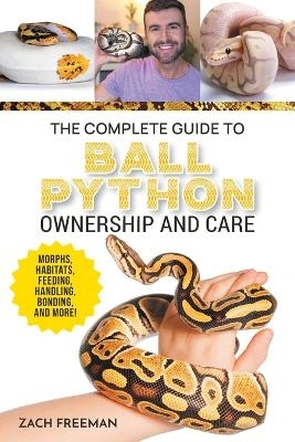 The Complete Guide to Ball Python Ownership and Care - Zachary Freeman