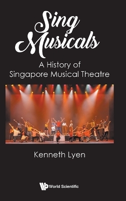 Sing Musicals: A History Of Singapore Musical Theatre - Kenneth Lyen