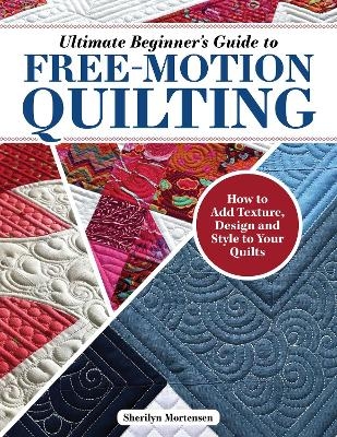 Ultimate Beginner's Guide to Free-Motion Quilting - Sherilyn Mortensen