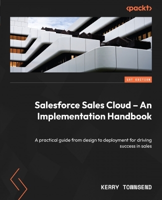 Salesforce Sales Cloud – An Implementation Handbook - Kerry Townsend