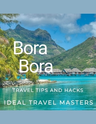 Bora Bora Travel tips and hacks - Ideal Travel Masters