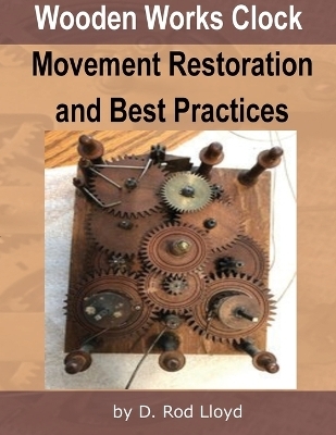 Wooden Works Clock Movement Restoration & Best Practices - D Rod Lloyd