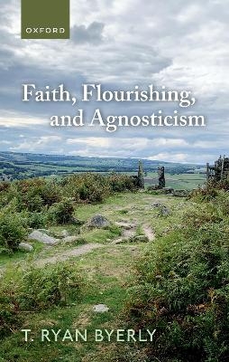 Faith, Flourishing, and Agnosticism - T. Ryan Byerly