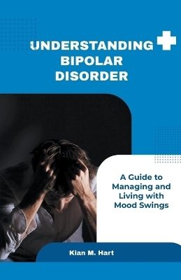 Understanding Bipolar Disorder - Kian M Hart