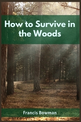 HOW TO SURVIVE IN THE WOODS - Francis Bowman Bowman