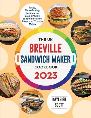 The UK Breville Sandwich Maker Cookbook 2023 - Kayleigh Scott