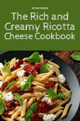 The Rich and Creamy Ricotta Cheese Cookbook -  Kevin Feron