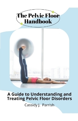 The Pelvic Floor Handbook - Cassidy J Parrish