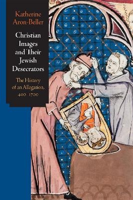 Christian Images and Their Jewish Desecrators - Katherine Aron-Beller