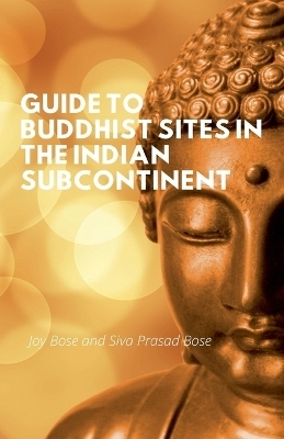 Guide to Buddhist Sites in the Indian Subcontinent - Joy Bose, Siva Prasad Bose