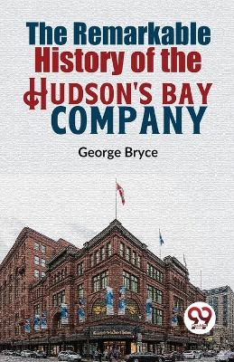 The Remarkable History of the Hudson's Bay Company - George Bryce